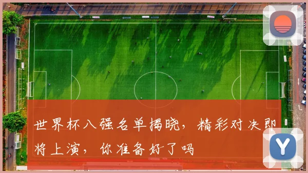世界杯八强名单揭晓，精彩对决即将上演，你准备好了吗