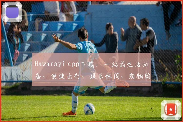 Hawarayi app下载，一站式生活必备，便捷出行，娱乐休闲，购物购物，轻松享受