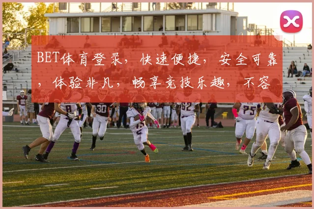 BET体育登录，快速便捷，安全可靠，体验非凡，畅享竞技乐趣，不容错过