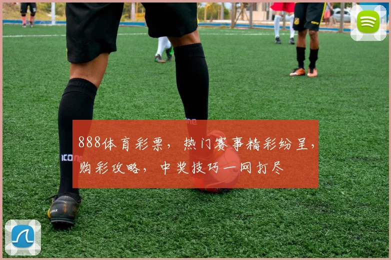 888体育彩票，热门赛事精彩纷呈，购彩攻略，中奖技巧一网打尽