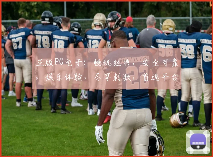 正版PG电子：畅玩经典，安全可靠，娱乐体验，尽享刺激，首选平台三重保障