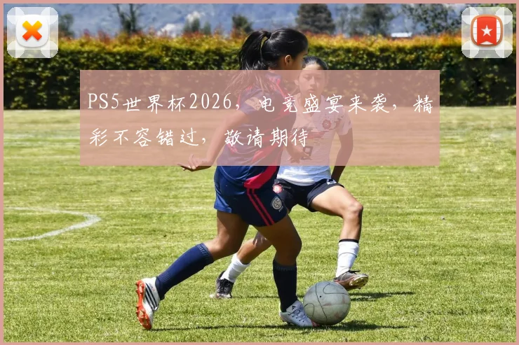 PS5世界杯2026，电竞盛宴来袭，精彩不容错过，敬请期待