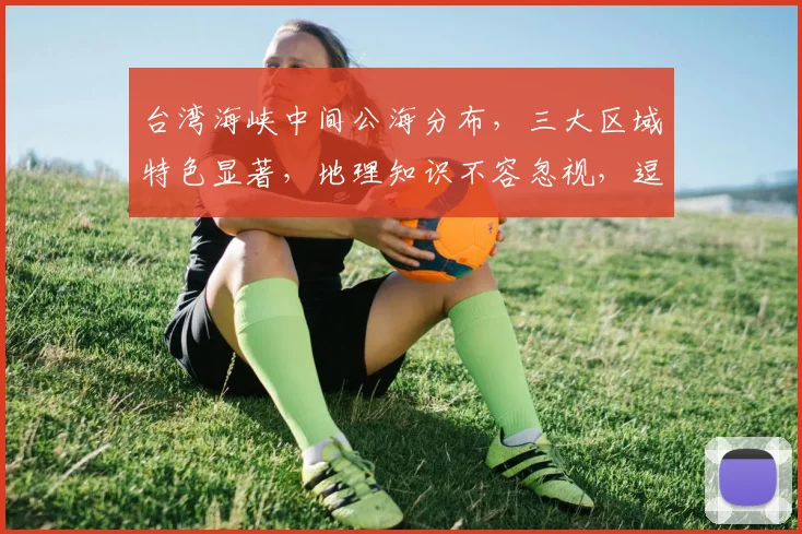 台湾海峡中间公海分布，三大区域特色显著，地理知识不容忽视，逗逗逗