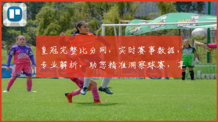 皇冠完整比分网，实时赛事数据，专业解析，助您精准洞察球赛，享受观赛乐趣