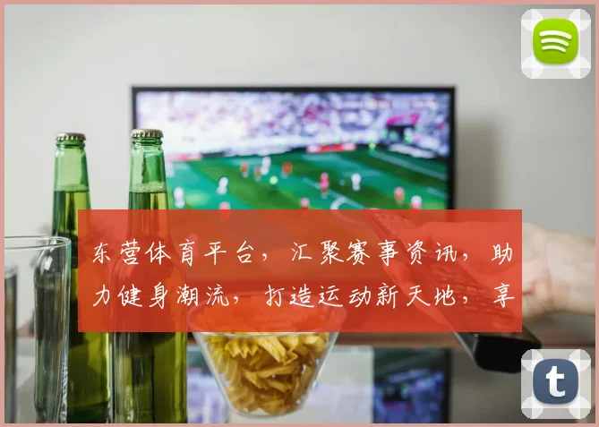 东营体育平台，汇聚赛事资讯，助力健身潮流，打造运动新天地，享受健康生活。