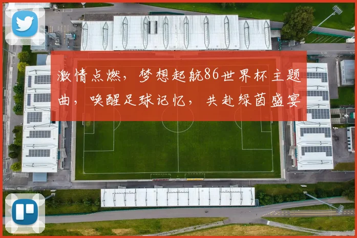 激情点燃，梦想起航86世界杯主题曲，唤醒足球记忆，共赴绿茵盛宴